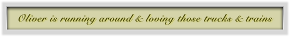 Oliver is running around & loving those trucks & trains